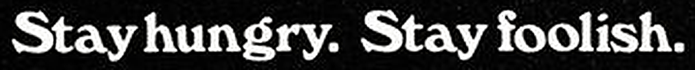 Stay hungry. Stay foolish.